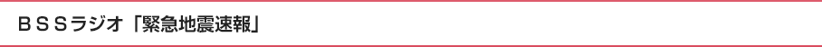 ＢＳＳラジオ「緊急地震速報」