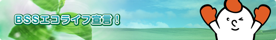 ＢＳＳエコライフ宣言！